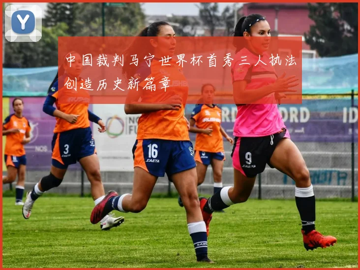 中国裁判马宁世界杯首秀三人执法创造历史新篇章