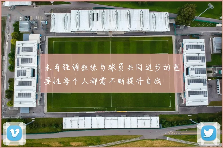 米奇强调教练与球员共同进步的重要性每个人都需不断提升自我