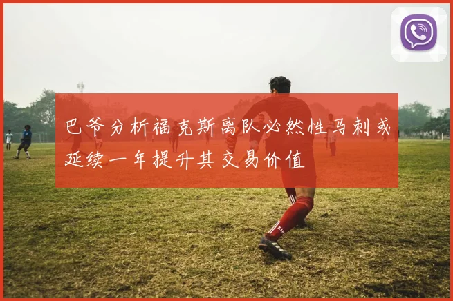 巴爷分析福克斯离队必然性马刺或延续一年提升其交易价值