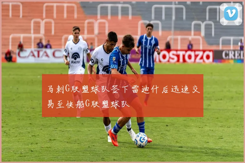 马刺G联盟球队签下雷迪什后迅速交易至快船G联盟球队