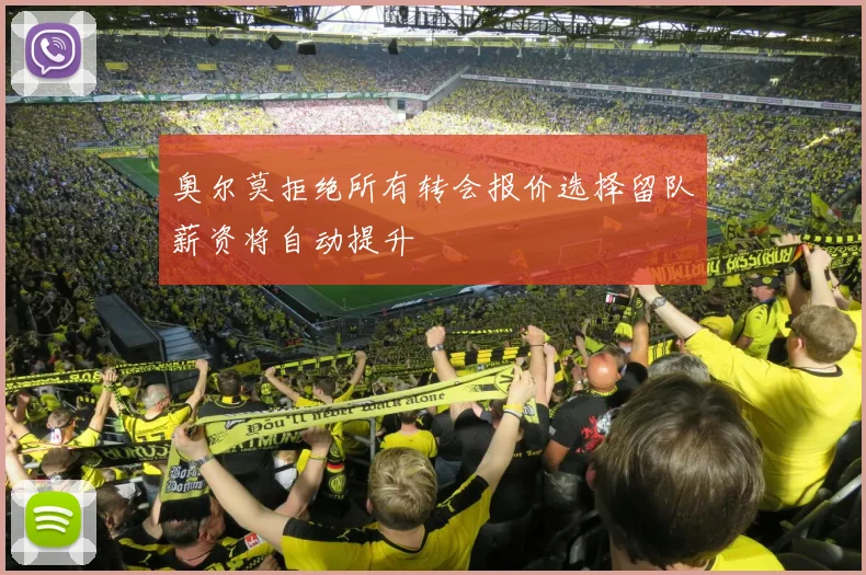 奥尔莫拒绝所有转会报价选择留队薪资将自动提升
