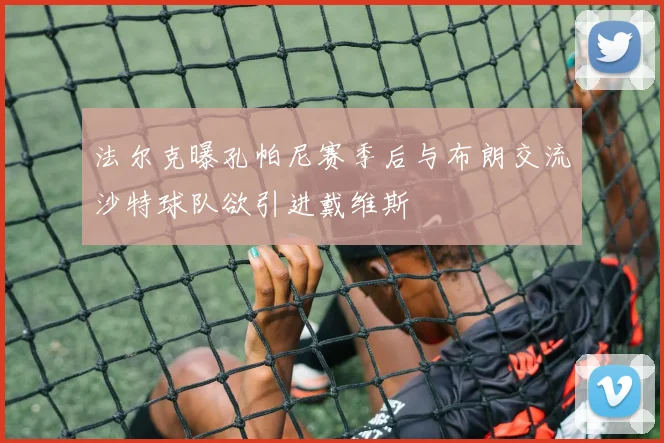 法尔克曝孔帕尼赛季后与布朗交流沙特球队欲引进戴维斯